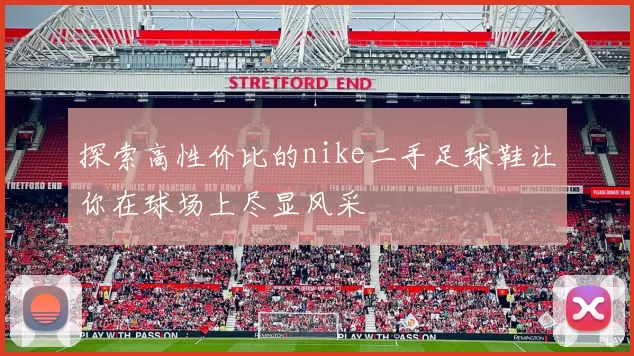 探索高性价比的nike二手足球鞋让你在球场上尽显风采