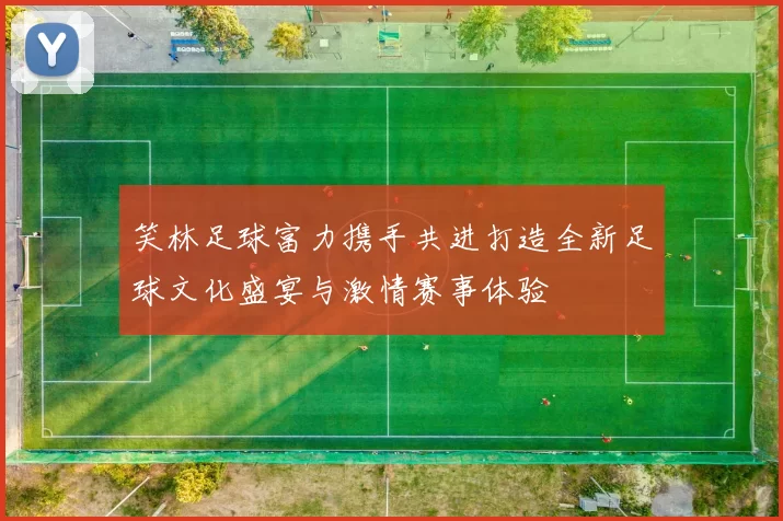 笑林足球富力携手共进打造全新足球文化盛宴与激情赛事体验